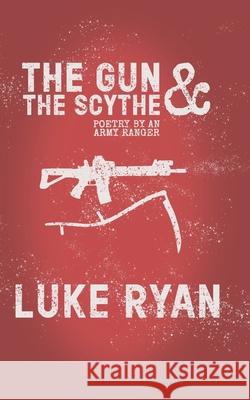 The Gun and the Scythe: Poetry by an Army Ranger Luke Ryan 9781091476455 Independently Published