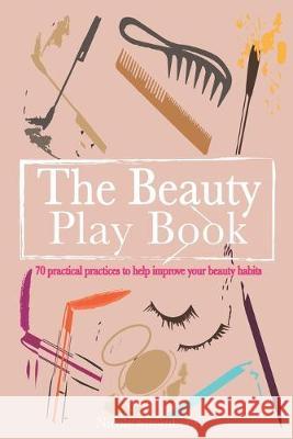 The Beauty Play Book: 70 practical practices to help improve your beauty habits Nicole S Stromberg, Robert D Stromberg, Sylvia Arhens 9781091485075