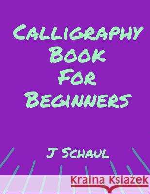 Calligraphy Book for Beginners J. Schaul 9781091492370 Independently Published