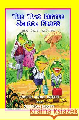 The Two Little School Frogs and Other Stories Jeremiah Irikefe Joseph Adomi Irikefe 9781091493582 Independently Published