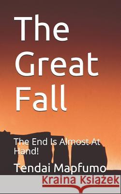 The Great Fall: The End Is Almost At Hand! Mapfumo, Tendai 9781091508392 Independently Published