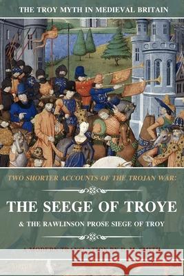 Two Shorter Accounts of the Trojan War: The Seege of Troye & The Rawlinson Prose Siege of Troy: A Modern Translation D M Smith 9781091512306 Independently Published