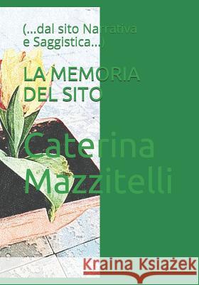 La Memoria del Sito: (...dal sito Narrativa e Saggistica...) Mazzitelli, Caterina 9781091513723