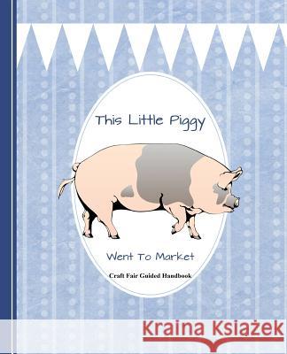 This Little Piggy Went to Market: Craft Fair Guided Handbook Shayley Stationery Books 9781091525337 Independently Published