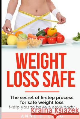 Weight Loss Safe: The Secret of 5-Step Process for Safe Weight Loss Anne D 9781091537576 Independently Published