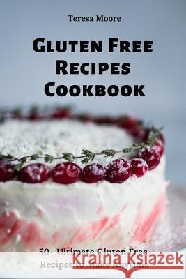 Gluten Free Recipes Cookbook: 50+ Ultimate Gluten Free Recipes to Make Anytime Teresa Moore 9781091539563