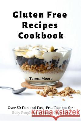 Gluten Free Recipes Cookbook: Over 50 Fast and Fuss-Free Recipes for Busy People on a Gluten-Free Diet Teresa Moore 9781091544673 Independently Published