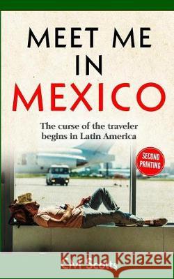 Meet me in Mexico: The curse of the traveler begins in Latin America Scotts, CM 9781091546240 Independently Published