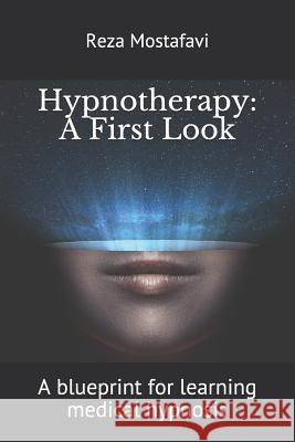 Hypnotherapy: A First Look: A blueprint for learning medical hypnosis Reza Mostafavi 9781091549418 Independently Published