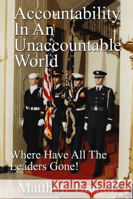 Accountability In An Unaccountable World: Where Have All The Leaders Gone! Matthew Brandt 9781091554184 Independently Published