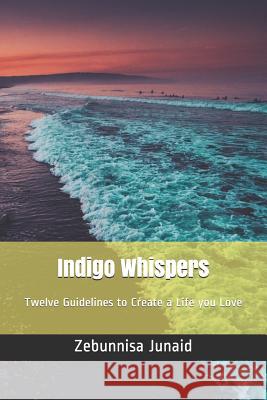 Indigo Whispers: Twelve Guidelines to Create a Life you Love Junaid, Zebunnisa 9781091560635