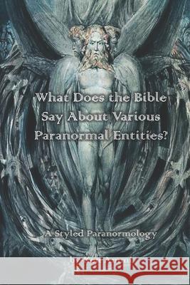 What Does the Bible Say About Various Paranormal Entities?: A Styled Paranormology Ken Ammi 9781091572959 Independently Published