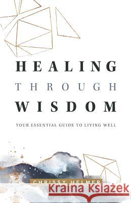 Healing Through Wisdom: Your Essential Guide To Living Well Helmer, Chrissy 9781091574045