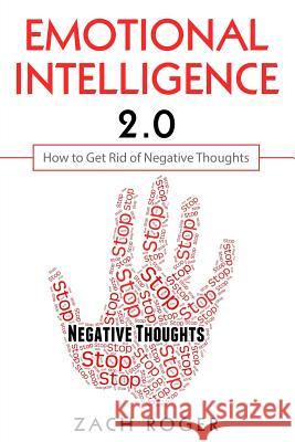 Emotional Intelligence 2.0: How to Get Rid of Negative Thoughts Zach Roger 9781091576803
