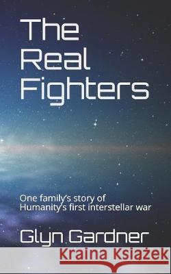 The Real Fighters: One family's story of Humanity's first interstellar war Glyn Gardner 9781091578722