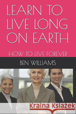 Learn to Live Long on Earth: How to Live Forever Williams 9781091582194