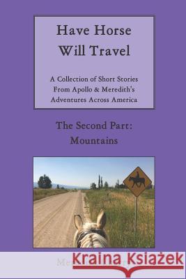 Have Horse Will Travel: A Collection of Short Stories from Apollo & Meredith's Adventures Across America (The Second Part: Mountains) Cherry, Meredith 9781091592971 Independently Published