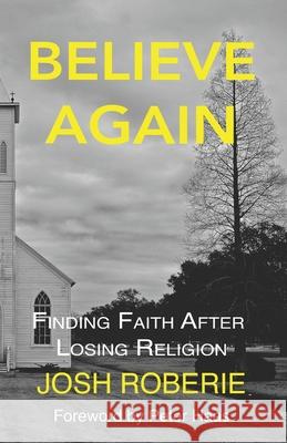 Believe Again: Finding Faith After Losing Religion Josh Roberie 9781091596047 Independently Published