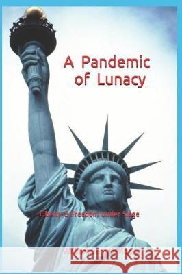 A Pandemic of Lunacy: Liberty & Freedom Under Siege William James Moore 9781091601673 Independently Published