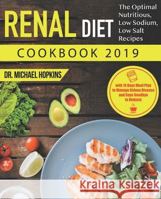Renal Diet Cookbook 2019: The Optimal Nutritious, Low Sodium, Low Salt Recipes with 14 Days Meal Plan to Manage Kidney Disease and Say Goodbye t Dr Michael Hopkins 9781091604575