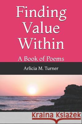 Finding Value Within: A Book of Poems Arlicia M. Turner 9781091608153 Independently Published