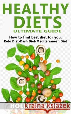 Healthy Diets: Ultimate Guide. How to Find Best Diet for You. Keto Diet-Dash Diet-Medditeranean Diet Holly R. Evans 9781091630864 Independently Published