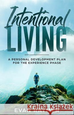 Intentional Living: A Personal Development Plan for the Experience Phase Evan Raymer 9781091642195