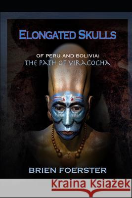 Elongated Skulls of Peru and Bolivia: The Path of Viracocha: Traveler's Edition Brien Foerste 9781091666542 Independently Published