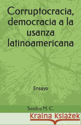 Corruptocracia, Democracia a la Usanza Latinoamericana: Ensayo Sandra Maciel C. 2019 9781091669680 Independently Published