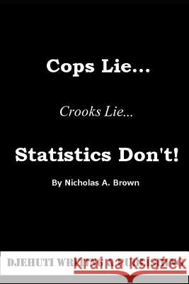 Cops Lie... Crooks Lie... Statistics Don't! Nicholas Brown Nicholas Brown Nicholas Brown 9781091698697 Independently Published