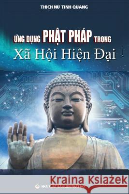 Ứng dụng Phật pháp trong xã hội hiện đại: Luận án Tiến sĩ Nghiên cứu Tôn giáo Thích Nữ Tịnh Quang, Nguyễn Minh Tiến 9781091702868 United Buddhist Publisher