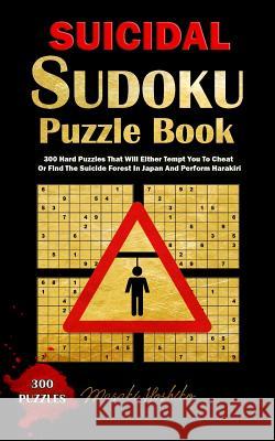 Suicidal Sudoku Puzzle Book: 300 Hard Puzzles That Will Either Tempt You to Cheat or Find the Suicide Forest in Japan and Perform Harakiri Masaki Hoshiko 9781091713444