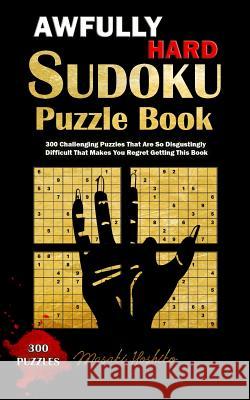 Awfully Hard Sudoku Puzzle Book: 300 Challenging Puzzles That Are So Disgustingly Difficult That Makes You Regret Getting This Book Masaki Hoshiko 9781091715219