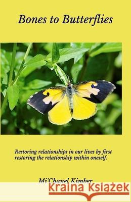 Bones to Butterflies: Releasing the dry areas of our lives while renewing relationships and becoming the person you were meant to be. Mi'chanel Kimber 9781091724815