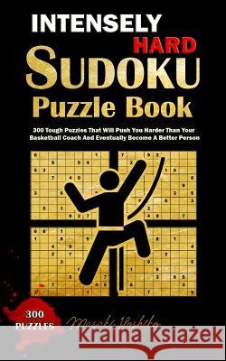 Intensely Hard Sudoku Puzzle Book: 300 Tough Puzzles That Will Push You Harder Than Your Basketball Coach and Eventually Become a Better Person Masaki Hoshiko 9781091726390