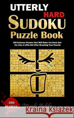 Utterly Hard Sudoku Puzzle Book: 300 Extreme Puzzles That Will Make You Howl and Cry Like a Little Girl After Breaking Your Pencils Masaki Hoshiko 9781091727687