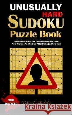 Unusually Hard Sudoku Puzzle Book: 300 Diabolical Puzzles That Will Make You Lose Your Marbles and Go Bald After Pulling All Your Hair Masaki Hoshiko 9781091728066 Independently Published