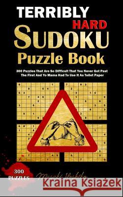 Terribly Hard Sudoku Puzzle Book: 300 Puzzles That Are So Difficult That You Never Got Past the First and Yo Mama Had to Use It as Toilet Paper Masaki Hoshiko 9781091731233 Independently Published