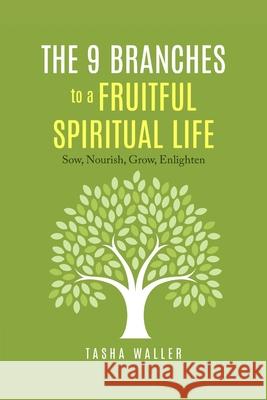 The 9 Branches to a Fruitful Spiritual Life: sow, nourish, grow, enlighten Tasha Waller 9781091732513