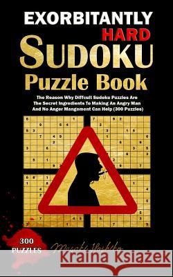 Exorbitantly Hard Sudoku Puzzle Book: The Reason Why Difficult Sudoku Puzzles Are The Secret Ingredients To Making An Angry Man And No Anger Managemen Masaki Hoshiko 9781091733312