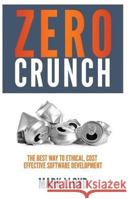Zero Crunch: The Best Way To Ethical, Cost Effective Software Development Lloyd, Mark 9781091752511 Independently Published