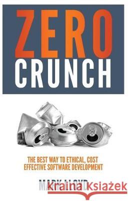 Zero Crunch: The Best Way To Ethical, Cost Effective Software Development Lloyd, Mark 9781091752511