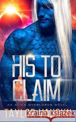 His to Claim: A Sci-Fi Alien Romance Eve Vaughn Theodora Taylor Taylor Vaughn 9781091775763 Independently Published