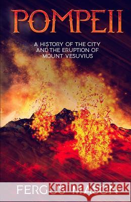 Pompeii: A History of the City and the Eruption of Mount Vesuvius Historycaps                              Fergus Mason 9781091776487 Independently Published