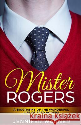 Mister Rogers: A Biography of the Wonderful Life of Fred Rogers Lifecaps                                 Jennifer Warner 9781091777941 Independently Published