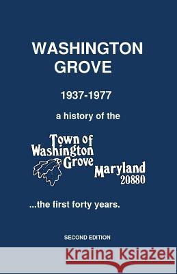 Washington Grove 1937-1977: a history of the Town of Washington Grove, Maryland...the first forty years Philip Knox Edwards 9781091782990