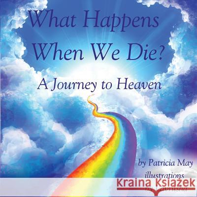What Happens When We Die?: A Journey to Heaven Patricia May 9781091784215 Independently Published