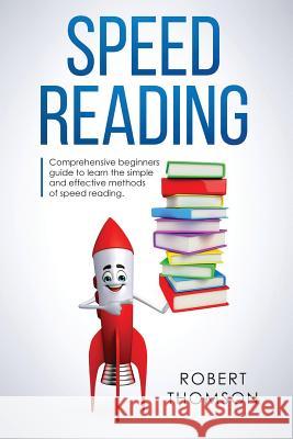 Speed Reading: Comprehensive beginners Guide to learn the simple and effective methods of speed reading Thomson, Robert 9781091785977