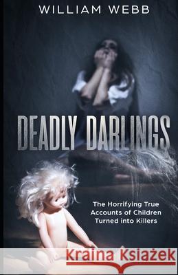 Deadly Darlings: The Horrifying True Accounts of Children Turned Into Murderers William Webb 9781091791763 Independently Published