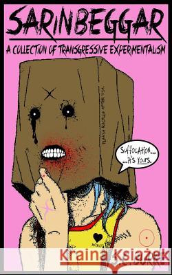 Sarin Beggar: A Collection of Transgressive Experimentalism S. C. Burke 9781091797949 Independently Published